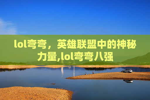 lol弯弯，英雄联盟中的神秘力量,lol弯弯八强
