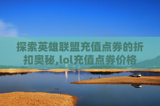 探索英雄联盟充值点券的折扣奥秘,lol充值点券价格