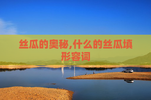 丝瓜的奥秘,什么的丝瓜填形容词