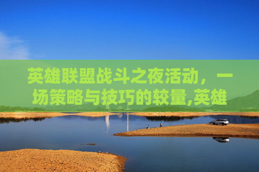 英雄联盟战斗之夜活动，一场策略与技巧的较量,英雄联盟战斗之夜活动入口