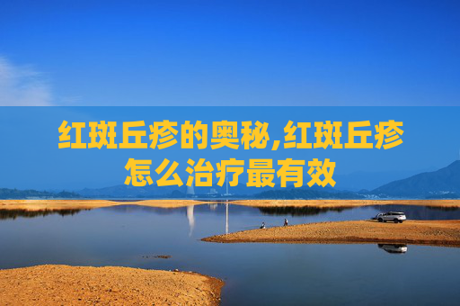 红斑丘疹的奥秘,红斑丘疹怎么治疗最有效