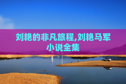 刘艳的非凡旅程,刘艳马军小说全集
