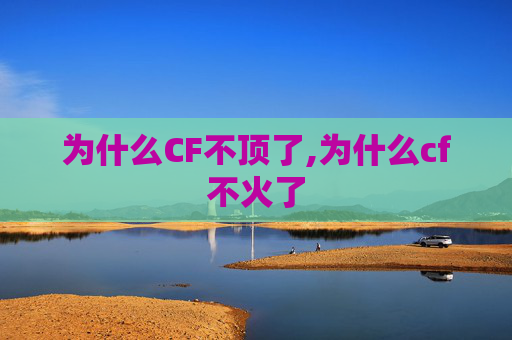 为什么CF不顶了,为什么cf不火了