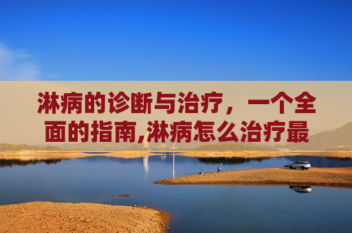 淋病的诊断与治疗，一个全面的指南,淋病怎么治疗最好最快