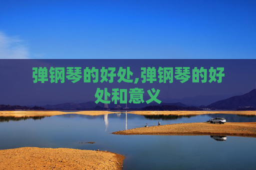 弹钢琴的好处,弹钢琴的好处和意义