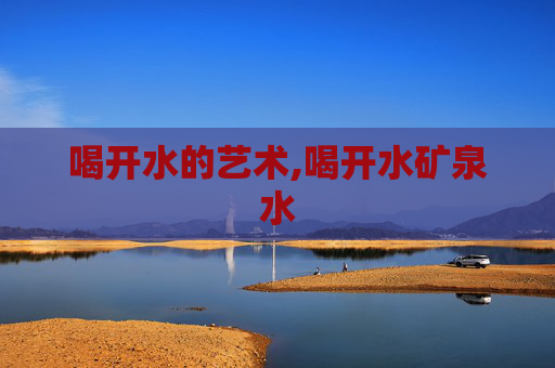 喝开水的艺术,喝开水矿泉水