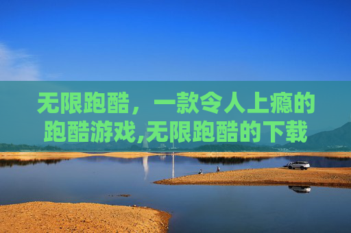 无限跑酷，一款令人上瘾的跑酷游戏,无限跑酷的下载