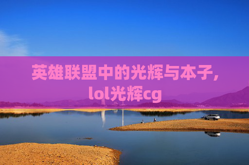 英雄联盟中的光辉与本子,lol光辉cg