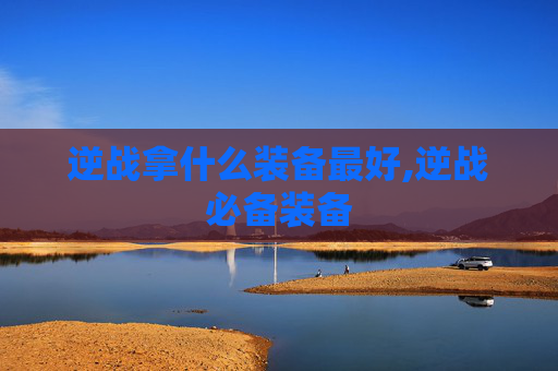 逆战拿什么装备最好,逆战必备装备
