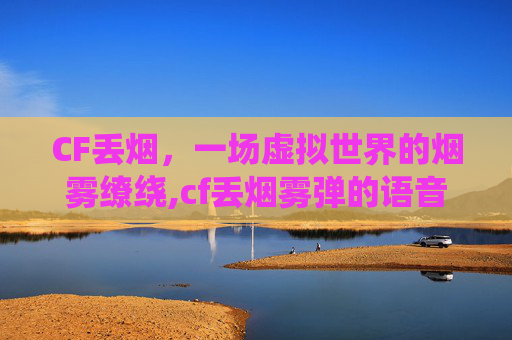 CF丢烟，一场虚拟世界的烟雾缭绕,cf丢烟雾弹的语音