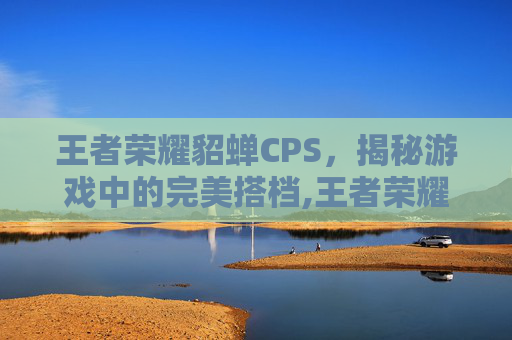 王者荣耀貂蝉CPS，揭秘游戏中的完美搭档,王者荣耀貂蝉皮肤高清图片