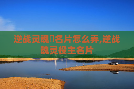 逆战灵魂凐名片怎么弄,逆战魂灵役主名片