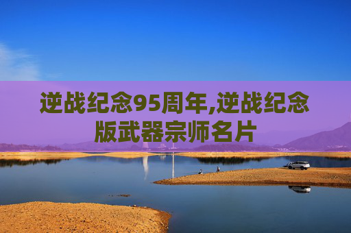 逆战纪念95周年,逆战纪念版武器宗师名片