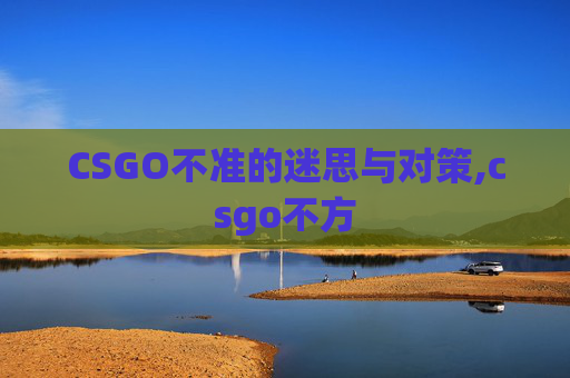 CSGO不准的迷思与对策,csgo不方