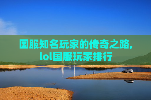 国服知名玩家的传奇之路,lol国服玩家排行