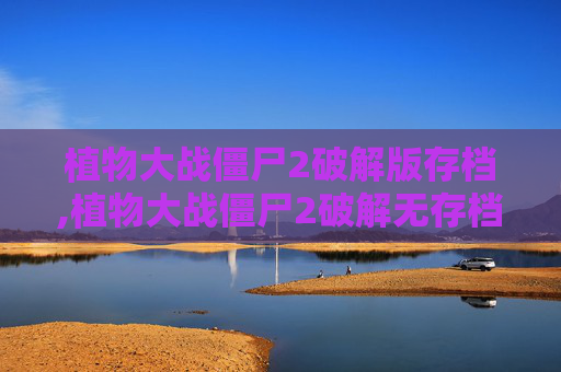 植物大战僵尸2破解版存档,植物大战僵尸2破解无存档