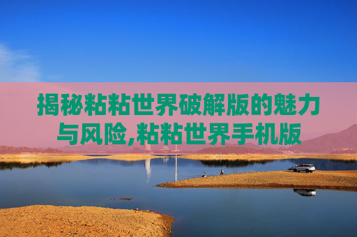 揭秘粘粘世界破解版的魅力与风险,粘粘世界手机版