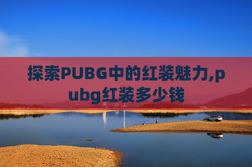 探索PUBG中的红装魅力,pubg红装多少钱
