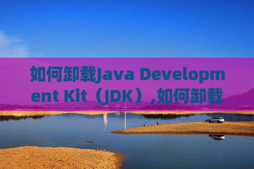 如何卸载Java Development Kit（JDK）,如何卸载jdk8