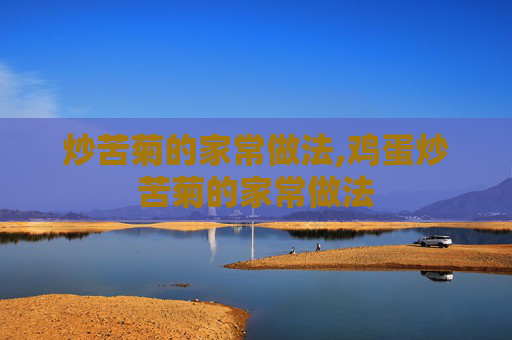炒苦菊的家常做法,鸡蛋炒苦菊的家常做法