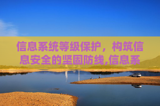 信息系统等级保护，构筑信息安全的坚固防线,信息系统等级保护管理办法