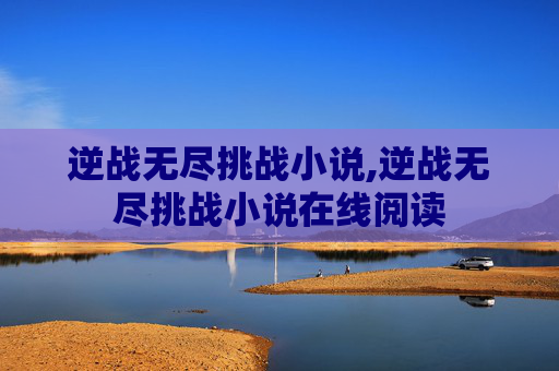 逆战无尽挑战小说,逆战无尽挑战小说在线阅读