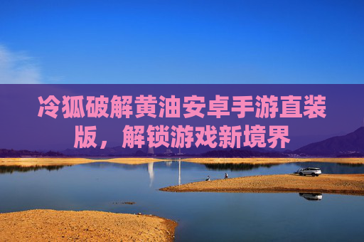 冷狐破解黄油安卓手游直装版，解锁游戏新境界