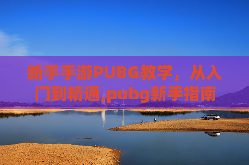 新手手游PUBG教学，从入门到精通,pubg新手指南
