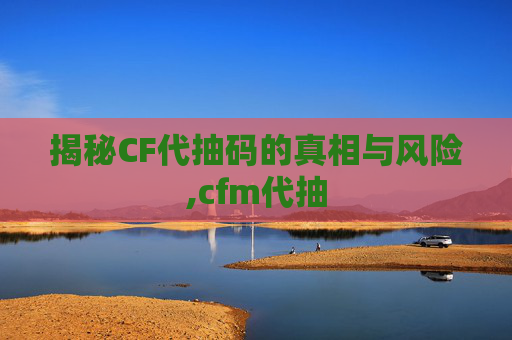 揭秘CF代抽码的真相与风险,cfm代抽