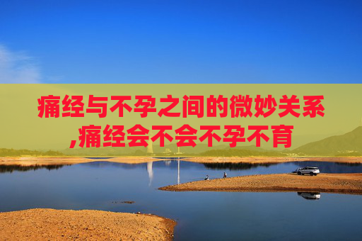 痛经与不孕之间的微妙关系,痛经会不会不孕不育