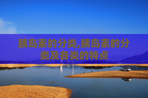 胰岛素的分类,胰岛素的分类及各类的特点