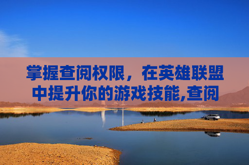 掌握查阅权限，在英雄联盟中提升你的游戏技能,查阅权限在哪里设置