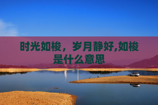 时光如梭，岁月静好,如梭是什么意思