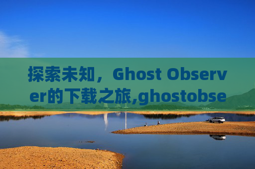 探索未知，Ghost Observer的下载之旅,ghostobserver安卓版