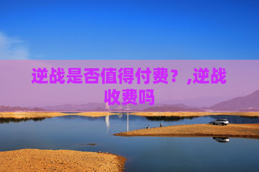 逆战是否值得付费？,逆战收费吗