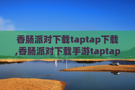 香肠派对下载taptap下载,香肠派对下载手游taptap