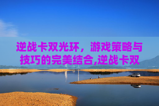 逆战卡双光环，游戏策略与技巧的完美结合,逆战卡双光环效果