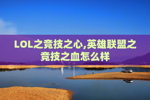 LOL之竞技之心,英雄联盟之竞技之血怎么样