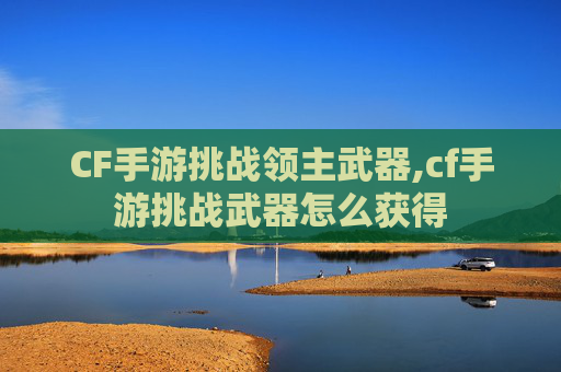 CF手游挑战领主武器,cf手游挑战武器怎么获得