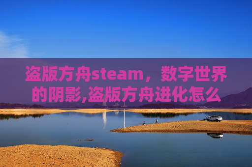 盗版方舟steam，数字世界的阴影,盗版方舟进化怎么调中文