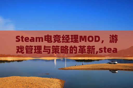 Steam电竞经理MOD，游戏管理与策略的革新,steam电竞经理