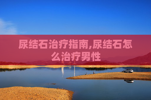 尿结石治疗指南,尿结石怎么治疗男性