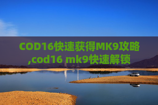 COD16快速获得MK9攻略,cod16 mk9快速解锁