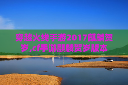 穿越火线手游2017麒麟贺岁,cf手游麒麟贺岁版本