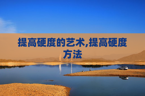 提高硬度的艺术,提高硬度方法