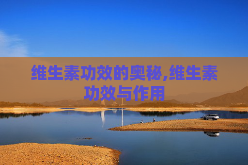维生素功效的奥秘,维生素功效与作用