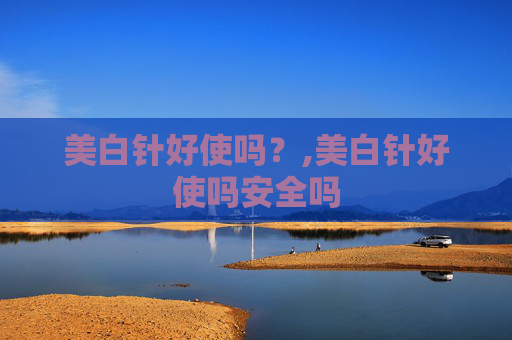美白针好使吗？,美白针好使吗安全吗