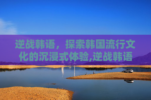 逆战韩语，探索韩国流行文化的沉浸式体验,逆战韩语背景音乐