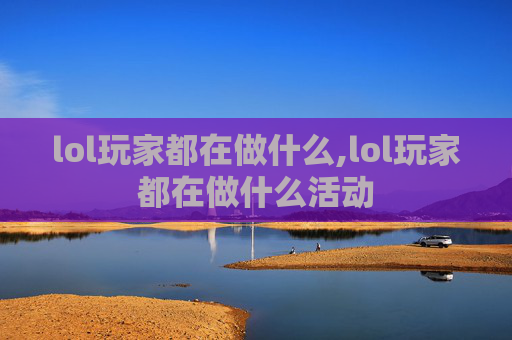 lol玩家都在做什么,lol玩家都在做什么活动
