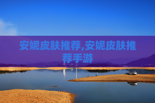 安妮皮肤推荐,安妮皮肤推荐手游